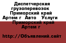 Диспетчерская грузоперевозок - Приморский край, Артем г. Авто » Услуги   . Приморский край,Артем г.